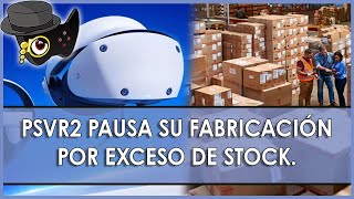 SE DETIENE LA FABRICACIÓN DE PSVR2 POR ACUMULACIÓN DE STOCK SIN VENDER.