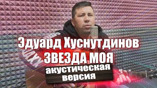 Эдуард Хуснутдинов - Звезда моя (Акустическая версия)