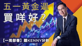 【一周部署】五一黃金週買咩好？｜聽Kenny分析｜鄧聲興｜財經特務