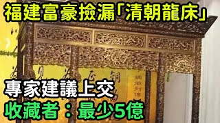 福建富豪撿漏「清朝沈香龍床」，專家建議上交，收藏者：最少5億【縱觀史書】#歷史#歷史故事#歷史人物#史話館#歷史萬花鏡#奇聞#歷史風雲天下