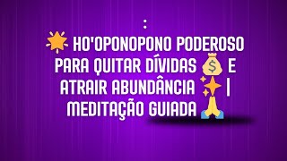 : 🌟 Ho'oponopono Poderoso para Quitar Dívidas 💰 e Atrair Abundância ✨ | Meditação Guiada 🙏