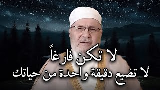 كلام يدخل القلب بدون استئذان - لا تكن فارغاً , لا تضيع دقيقة واحدة من حياتك ! محمد راتب النابلسي