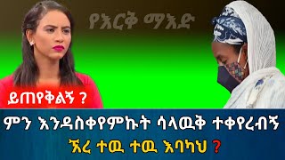 ይጠየቅልኝ? // ምን እንዳስቀየምኩት ሳላዉቅ ተቀየረብኝ። ኧረ ተዉ እባካህ? የቤተሰብ ታሪክ | የእርቅ ማእድ | Ethiopia@erq-maed-TV