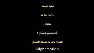 خطبة الجمعة :1445/6/30 هـ بعنوان :لاَ تـَسْتََسلِمْ لِلْـحُـزْنِ  !