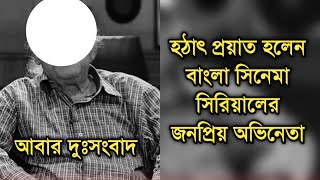 আবার দুঃসংবাদ, মারা গেলেন বাংলা সিনেমা সিরিয়ালের খুব জনপ্রিয় অভিনেতা| Bengali actor sad news