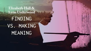 Finding vs. Making Meaning - Lynn Underwood & Elizabeth Hall