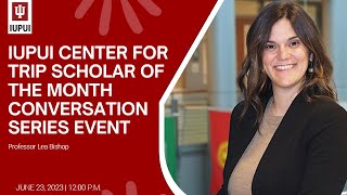 IUPUI Center for TRIP Scholar of the Month Presentation (June 23, 2023) - Lea Bishop