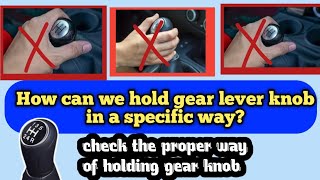 How can we hold gear lever knob in a specific way