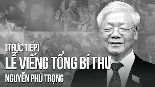 Tường thuật: Lễ viếng Tổng Bí thư Nguyễn Phú Trọng