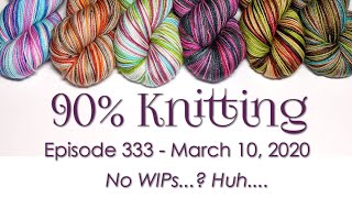 90% Knitting - Episode 333 - No WIPs...? Huh....