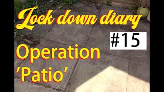 Lock down Diary 15 operation 'Patio'