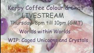 Kerby Coffee Colour & Chat - Worlds within Worlds WIP Caged Unicorns & Crystals