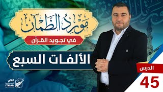 مورد الظمآن في تجويد القرآن - الحلقة الخامسة والأربعون - الألفات السبع || مؤسسة إتقان