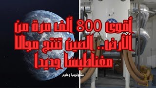 أقوى 800 ألف مرة من الأرض.. الصين تنتج مجالا مغناطيسا جديدا