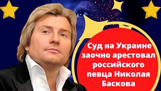 Суд на Украине заочно арестовал российского певца Николая Баскова