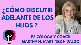 ¿ CÓMO DISCUTIR ADELANTE DE LOS HIJOS? Psicóloga y Coach Martha H. Martínez Hidalgo