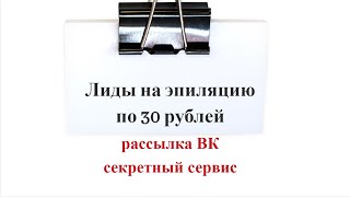 Лиды на эпиляцию по 30 рублей с помощью рассылки ВК. Не нужна мед лицензия. Секретный сервис