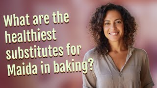 What are the healthiest substitutes for Maida in baking?