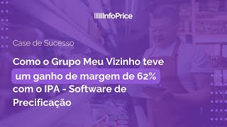 Como o Grupo Meu Vizinho teve 62% de ganho de margem com IPA - Software de Precificação | InfoPrice