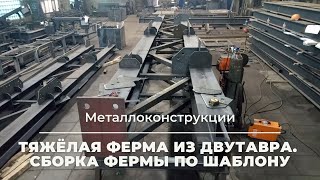 #Металлоконструкции. Тяжёлая ферма из двутавра.  Сборка фермы по шаблону