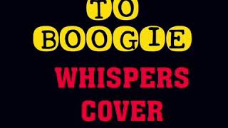 I LOVE TO BOOGIE - WHISPERS COVER VERSION