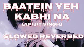 Baatein Yeh kabhi Na (Slowed + Reverbed) | Arjit Singh |