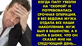 Когда папу увезли на "скорой" и потребовалась срочная операция, я без ведома мужа отдала все наши…