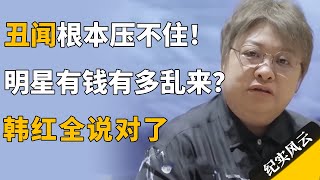 丑闻根本压不住！明星有钱有多乱来？韩红全说对了！#许知远  #纪实风云 #纪录片 #韩红