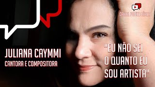 "EU NÃO SEI O QUANTO EU SOU ARTISTA" , Juliana Caymmi