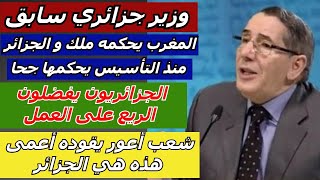 وزير جزائري سابق المغرب يحكمه ملك و الجزائر  يحكمها جحا شعب أعور يقوده أعمى هذه هي الجزائر