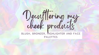 Decluttering my Cheek Products- Blush, Bronzer, Highlighter and Face Palettes