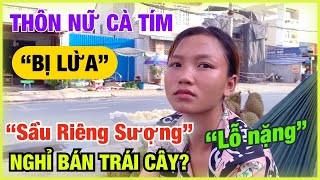 Duyên Thôn Nữ Cà Tím “BỊ LỪA” Mua Sầu Riêng SƯỢNG Lỗ Vốn Nặng Nề, Thôn Nữ Bán Cà Trở Lại?