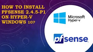 How to Install PFsense 2.4.5 p1 on Hyper V Windows 10?