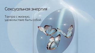 Сексуальная энергия. Тантра с жизнью, удовольствие быть собой