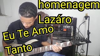 Lazáro - HOMENAGEM - Eu te Amo Tanto