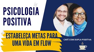 Psicologia Positiva: Como estabelecer metas positivas e entrar em flow