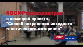 #ВОИРтехнозавтрак с командой проекта "Способ сохранения исходного генетического материала"