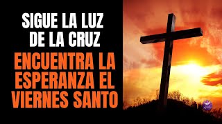 ORACION DE HOY VIERNES SANTO ¡SIGUE LA LUZ DE LA CRUZ! | UNA ORACIÓN PARA ENCONTRAR ESPERANZA 2023