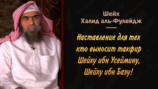 Наставление для тех кто выносит такфир Шейху ибн Усеймину, Шейху ибн Базу!@alfuleydj