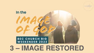 In the image of God  - Part 3 Image Restored (BEC Weekender 2023)