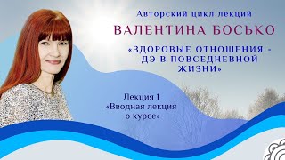 😍 "ЗДОРОВЫЕ ОТНОШЕНИЯ: ДЭ в повседневной жизни" 1 лекция с Валентиной Босько.