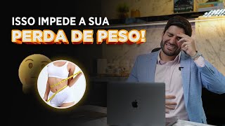 ISSO IMPEDE A SUA PERDA DE PESO!