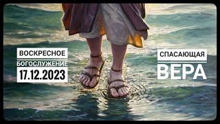 Воскресное Богослужение Церкви "Спасение" 17.12.2023.