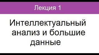 Лекция 1. Интеллектуальный анализ и большие данные