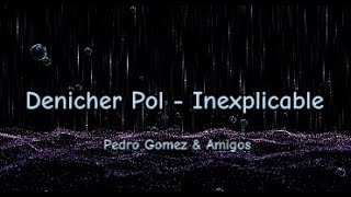 Inexplicable Denicher Pol- (Pedro Gomez & Amigos) Lirics.