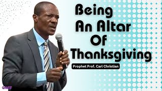 Being An Altar Of Thanksgiving - Prophet Carl Christian