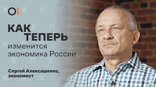 КАК ТЕПЕРЬ война и новые санкции изменят экономику России / экономист Сергей Алексашенко