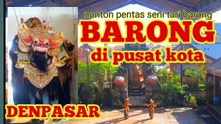 NONTON TARI BARONG ? DI PUSAT KOTA DENPASAR JUGA ADA.