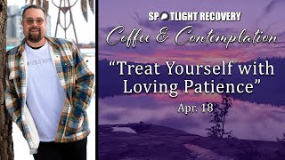 EP. 68 | Treat Yourself with Loving Patience | The Spotlight Recovery Podcast