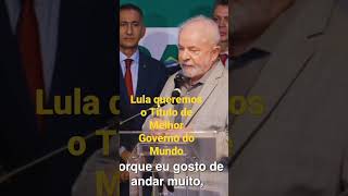 Lula. Queremos O Título De Melhor Governo do Mundo